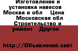 Изготовление и установка навесов - Москва и обл. › Цена ­ 10 - Московская обл. Строительство и ремонт » Другое   